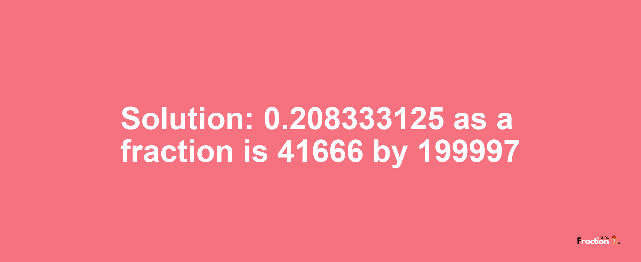 Solution:0.208333125 as a fraction is 41666/199997